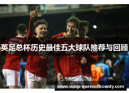 英足总杯历史最佳五大球队推荐与回顾