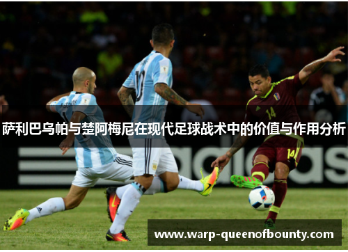 萨利巴乌帕与楚阿梅尼在现代足球战术中的价值与作用分析