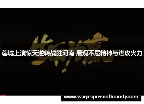 蓉城上演惊天逆转战胜河南 展现不屈精神与进攻火力