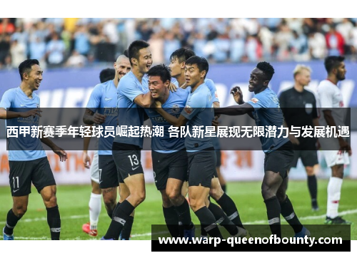 西甲新赛季年轻球员崛起热潮 各队新星展现无限潜力与发展机遇