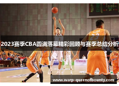 2023赛季CBA圆满落幕精彩回顾与赛季总结分析