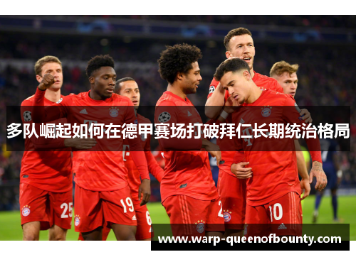 多队崛起如何在德甲赛场打破拜仁长期统治格局