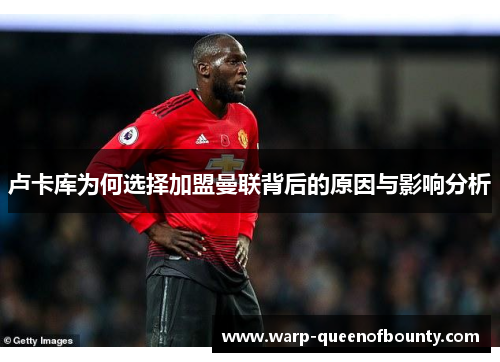 卢卡库为何选择加盟曼联背后的原因与影响分析