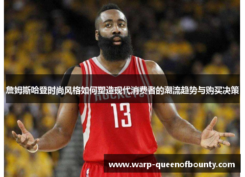 詹姆斯哈登时尚风格如何塑造现代消费者的潮流趋势与购买决策