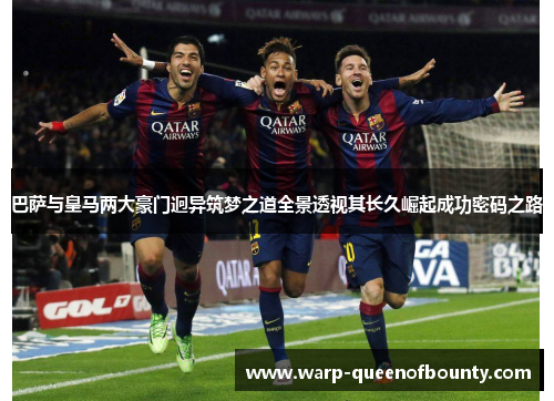 巴萨与皇马两大豪门迥异筑梦之道全景透视其长久崛起成功密码之路