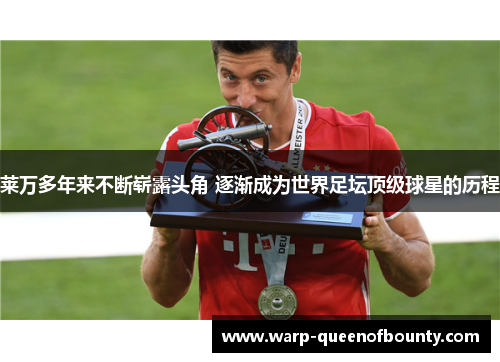 莱万多年来不断崭露头角 逐渐成为世界足坛顶级球星的历程