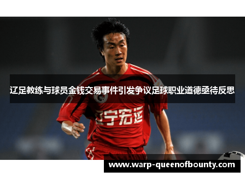 辽足教练与球员金钱交易事件引发争议足球职业道德亟待反思
