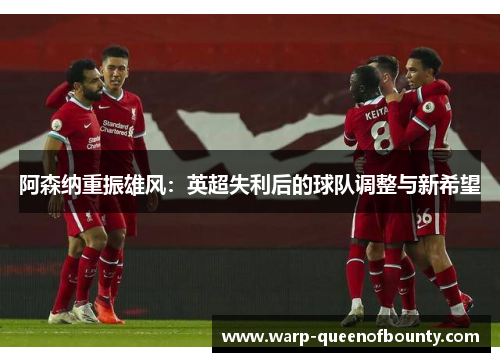 阿森纳重振雄风：英超失利后的球队调整与新希望