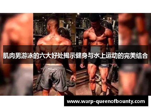 肌肉男游泳的六大好处揭示健身与水上运动的完美结合