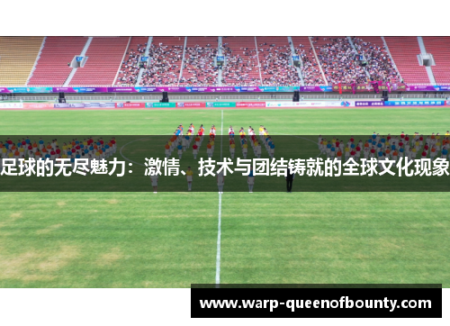 足球的无尽魅力：激情、技术与团结铸就的全球文化现象