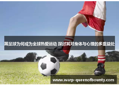 踢足球为何成为全球热爱运动 探讨其对身体与心理的多重益处