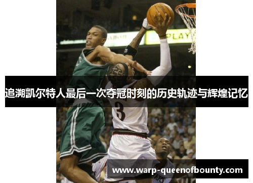 追溯凯尔特人最后一次夺冠时刻的历史轨迹与辉煌记忆