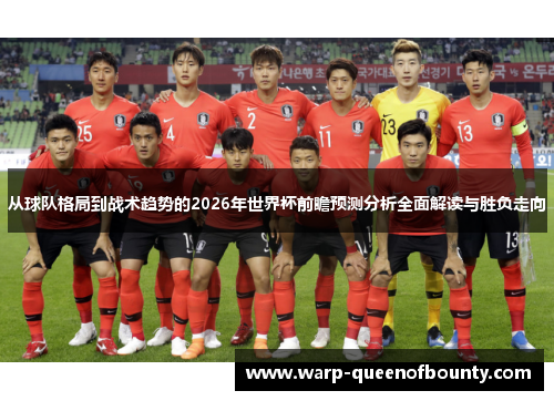 从球队格局到战术趋势的2026年世界杯前瞻预测分析全面解读与胜负走向