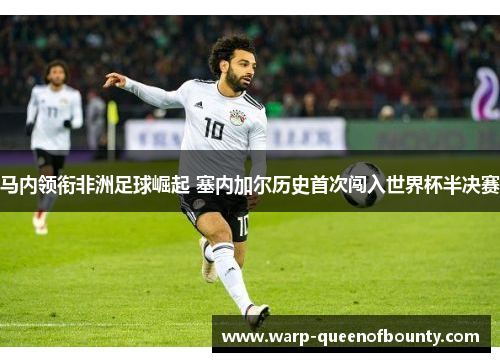 马内领衔非洲足球崛起 塞内加尔历史首次闯入世界杯半决赛