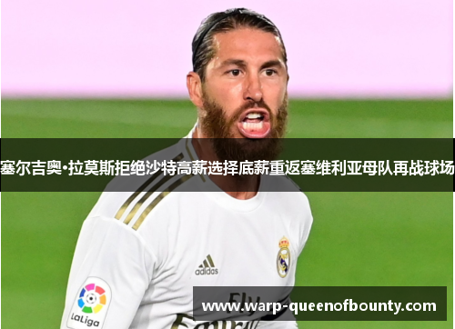 塞尔吉奥·拉莫斯拒绝沙特高薪选择底薪重返塞维利亚母队再战球场
